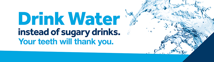 Drink Water instead of sugary drinks. Your teeth will thank you.